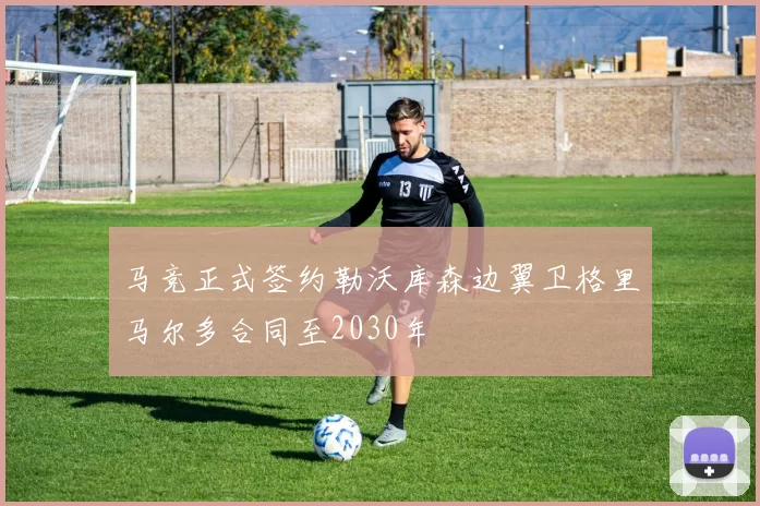 马竞正式签约勒沃库森边翼卫格里马尔多合同至2030年