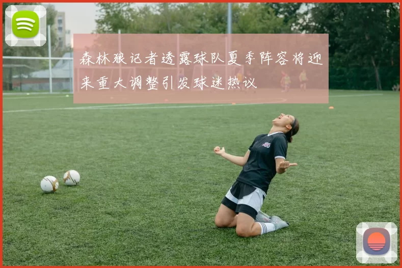 森林狼记者透露球队夏季阵容将迎来重大调整引发球迷热议