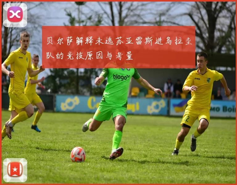贝尔萨解释未选苏亚雷斯进乌拉圭队的竞技原因与考量