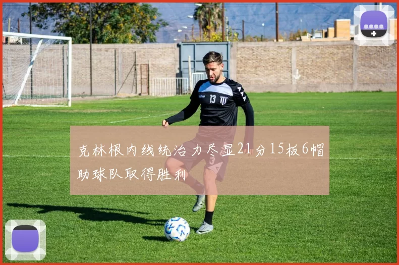 克林根内线统治力尽显21分15板6帽助球队取得胜利