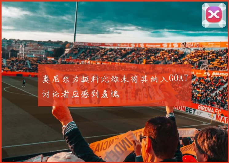 奥尼尔力挺科比称未将其纳入GOAT讨论者应感到羞愧