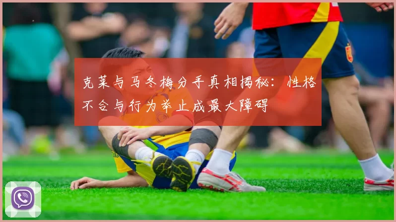 克莱与马冬梅分手真相揭秘：性格不合与行为举止成最大障碍