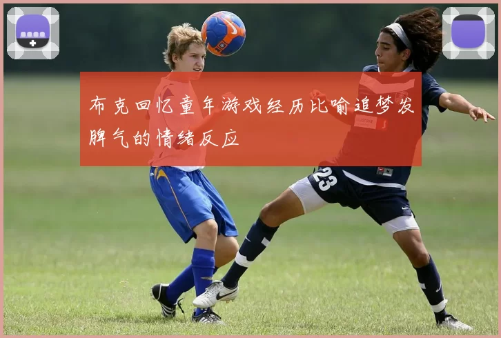 布克回忆童年游戏经历比喻追梦发脾气的情绪反应