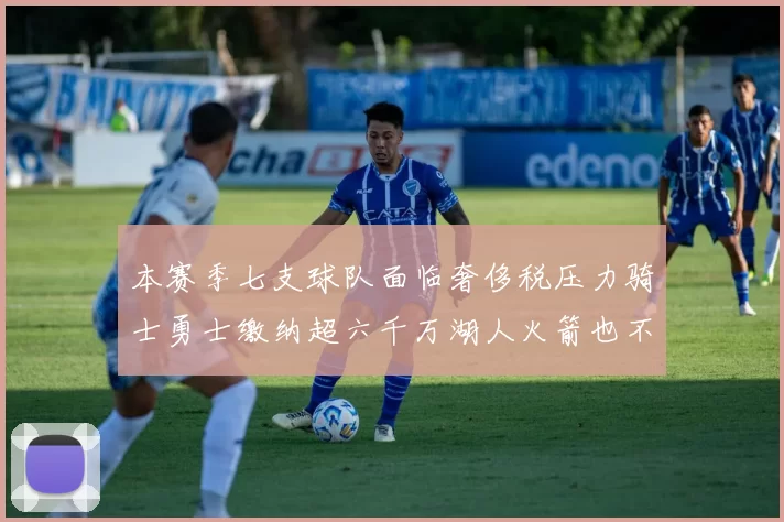 本赛季七支球队面临奢侈税压力骑士勇士缴纳超六千万湖人火箭也不甘示弱